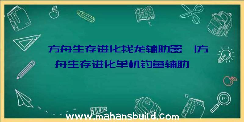 「方舟生存进化找龙辅助器」|方舟生存进化单机钓鱼辅助